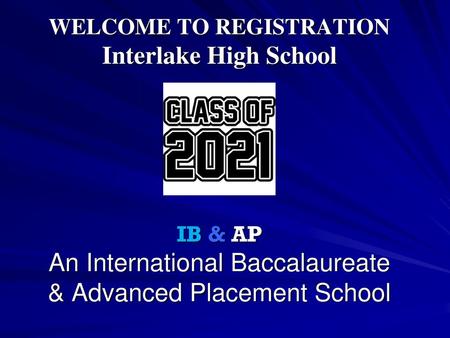 WELCOME TO REGISTRATION Interlake High School IB & AP An International Baccalaureate & Advanced Placement School.