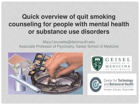 Quick overview of quit smoking counseling for people with mental health or substance use disorders Mary.f.brunette@dartmouth.edu Associate Professor of.