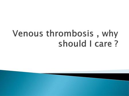 Venous thrombosis , why should I care ?