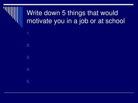 Write down 5 things that would motivate you in a job or at school