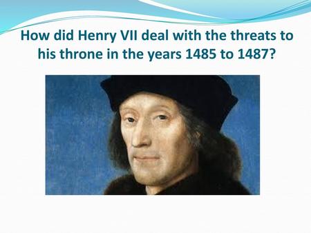 Learning objective – to be able to assess how secure Henry VII position was by 1487.