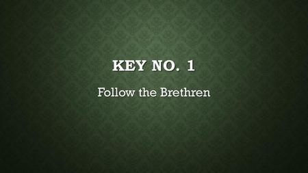 Key No. 1 Follow the Brethren.