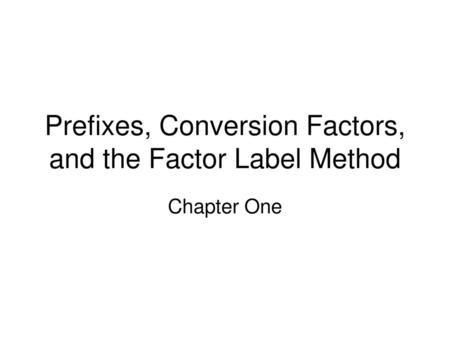 Prefixes, Conversion Factors, and the Factor Label Method