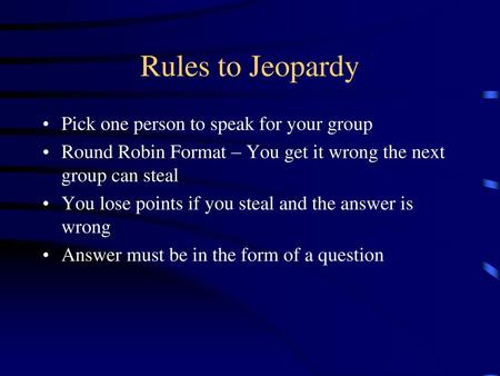 Rules to Jeopardy Pick one person to speak for your group