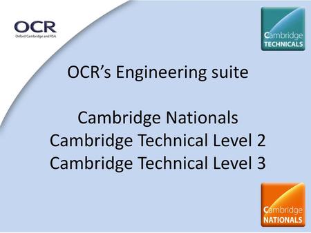Cambridge Nationals. OCR’s Engineering suite Cambridge Nationals Cambridge Technical Level 2 Cambridge Technical Level 3.