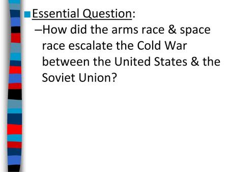 Essential Question: How did the arms race & space race escalate the Cold War between the United States & the Soviet Union?