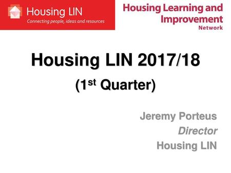 Housing LIN 2017/18 (1st Quarter) Jeremy Porteus Director Housing LIN.