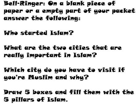 Bell-Ringer: On a blank piece of paper or a empty part of your packet answer the following: Who started Islam? What are the two cities that are really.