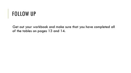 Follow Up Get out your workbook and make sure that you have completed all of the tables on pages 13 and 14.