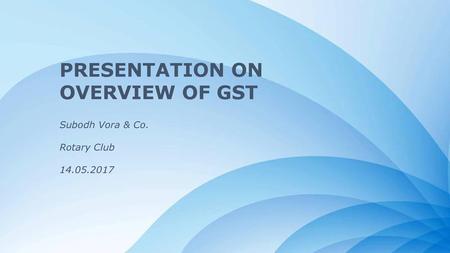 PRESENTATION ON OVERVIEW OF GST Subodh Vora & Co. Rotary Club