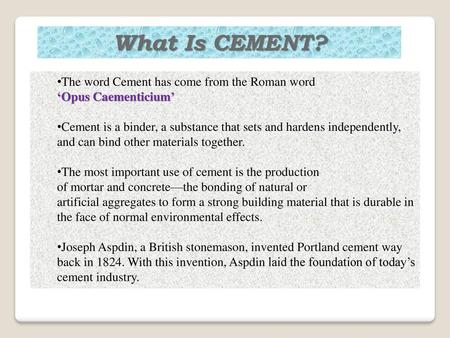 What Is CEMENT? The word Cement has come from the Roman word
