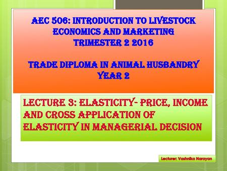 AEC 506: INTRODUCTION TO LIVESTOCK ECONOMICS AND MARKETING TRIMESTER 2 2016 TRADE DIPLOMA IN ANIMAL Husbandry YEAR 2 LECTURE.