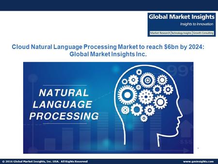 © 2016 Global Market Insights, Inc. USA. All Rights Reserved  Cloud Natural Language Processing Market to reach $6bn by 2024: Global.