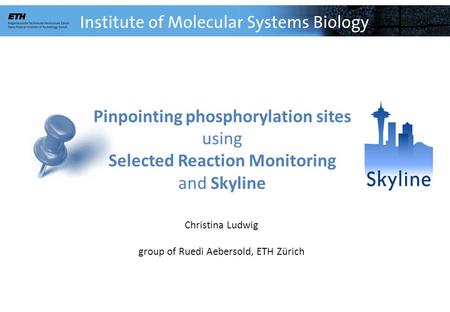 Pinpointing phosphorylation sites using Selected Reaction Monitoring and Skyline Christina Ludwig group of Ruedi Aebersold, ETH Zürich.