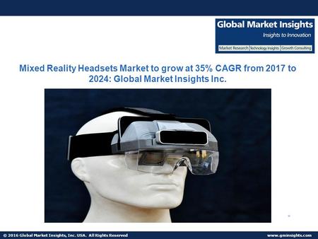 © 2016 Global Market Insights, Inc. USA. All Rights Reserved  Mixed Reality Headsets Market to grow at 35% CAGR from 2017 to 2024: Global.