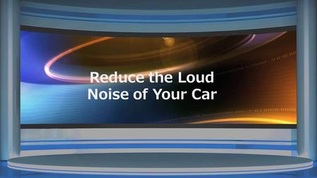 Reduce the Loud Noise of Your Car