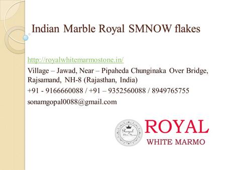 Indian Marble Royal SMNOW flakes  Village – Jawad, Near – Pipaheda Chunginaka Over Bridge, Rajsamand, NH-8 (Rajasthan, India)