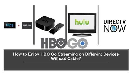 How to Enjoy HBO Go Streaming on Different Devices Without Cable?
