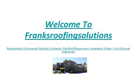 Welcome To Franksroofingsolutions Residential & Commercial, Roofing Contractor, Flat Roof Repairs and Installation, Gutter, Vinyl Siding at Atlanta GA.