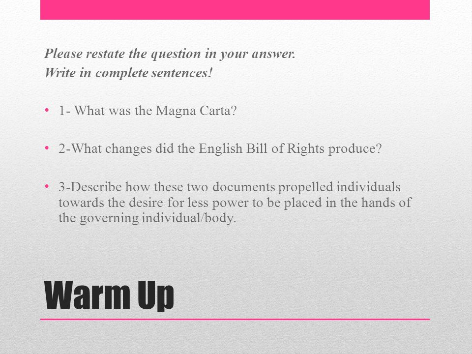 Warm Up Please restate the question in your answer. Write in complete  sentences! 1- What was the Magna Carta? 2-What changes did the English Bill  of Rights. - ppt download