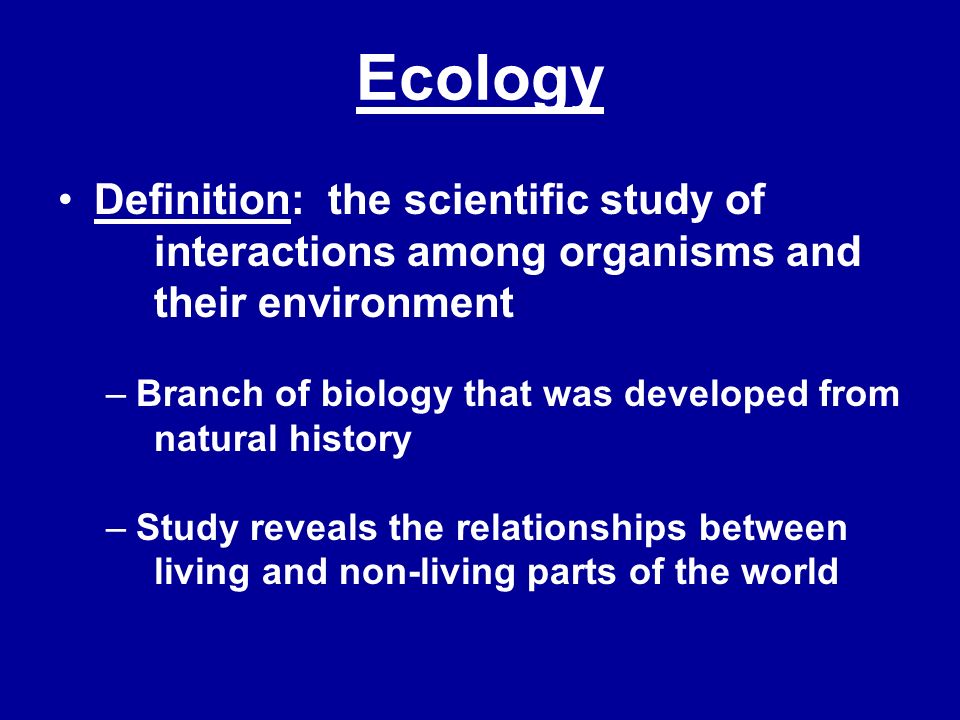 Ecology Definition: the scientific study of interactions among organisms  and their environment Branch of biology that was developed from natural  history. - ppt video online download