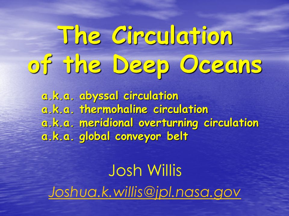 The Circulation of the Deep Oceans Josh Willis a.k.a. abyssal circulation a.k.a. thermohaline circulation a.k.a. meridional. - ppt download