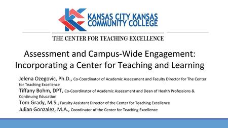 Assessment and Campus-Wide Engagement: Incorporating a Center for Teaching and Learning Jelena Ozegovic, Ph.D., Co-Coordinator of Academic Assessment and.