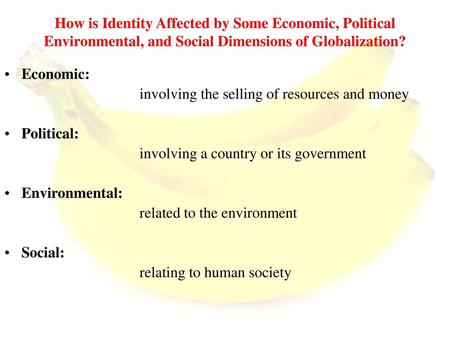 How is Identity Affected by Some Economic, Political Environmental, and Social Dimensions of Globalization? Economic: involving the selling of resources.