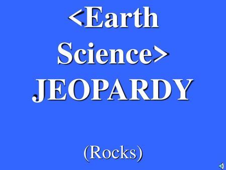 <Earth Science> JEOPARDY (Rocks)