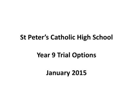 St Peter’s Catholic High School Year 9 Trial Options January 2015
