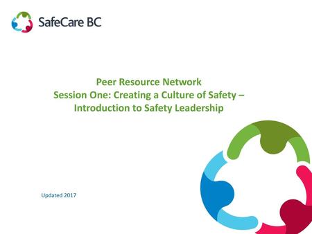 Peer Resource Network Session One: Creating a Culture of Safety – Introduction to Safety Leadership Introduce facilitator Updated 2017.