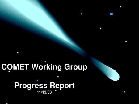 COMET Working Group Progress Report 11/13/03