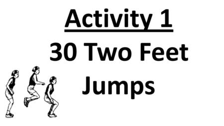 Activity 1 30 Two Feet Jumps.