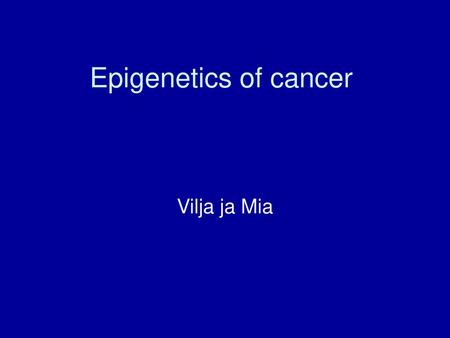 Epigenetics of cancer Vilja ja Mia.