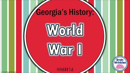 Georgia’s History: World War I SS8H7d © 2014 Brain Wrinkles.