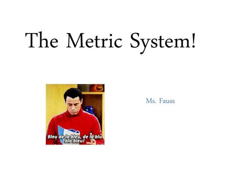 The Metric System! Ms. Fauss.