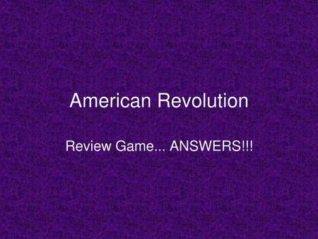 American Revolution Review Game... ANSWERS!!!.