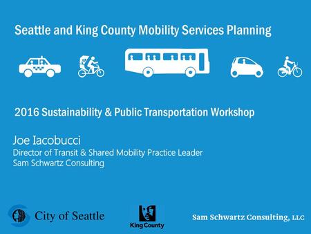 Seattle and King County Mobility Services Planning 2016 Sustainability & Public Transportation Workshop Joe Iacobucci Director of Transit & Shared.