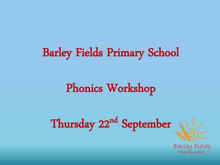 Barley Fields Primary School Phonics Workshop Thursday 22nd September