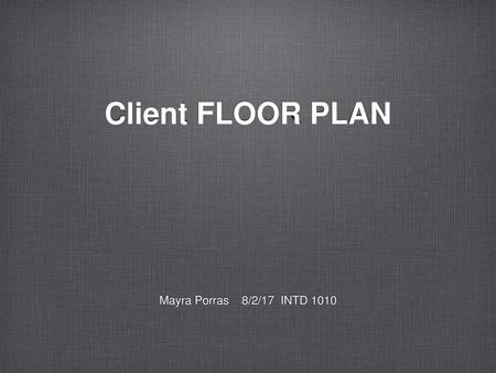 Client FLOOR PLAN Mayra Porras 8/2/17 INTD 1010.