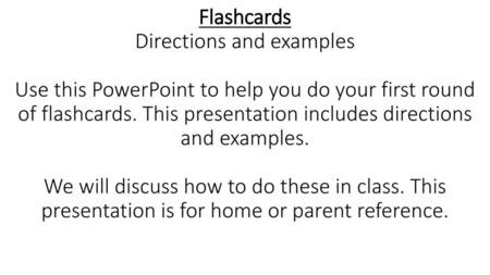 Flashcards Directions and examples Use this PowerPoint to help you do your first round of flashcards. This presentation includes directions and examples.
