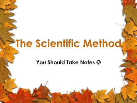 The Scientific Method You Should Take Notes .