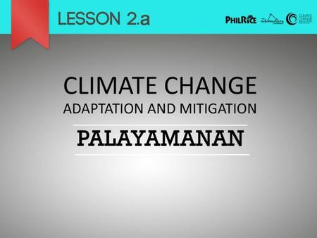 After making a review of the previous lesson, introduce the topic for Lesson 2. There are two ways to manage the effects of climate change: adaptation.