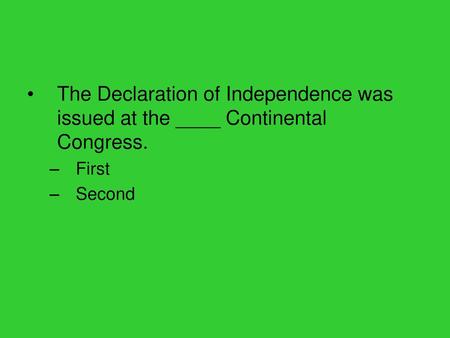 The Declaration of Independence was issued at the ____ Continental Congress. First Second.