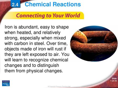 Chemical Reactions 2.4 Iron is abundant, easy to shape when heated, and relatively strong, especially when mixed with carbon in steel. Over time, objects.
