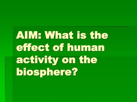 AIM: What is the effect of human activity on the biosphere?