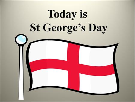 Today is St George’s Day