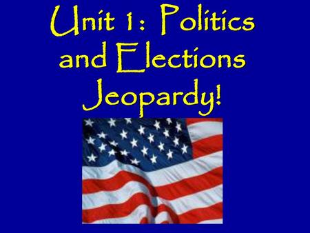 Unit 1: Politics and Elections Jeopardy!