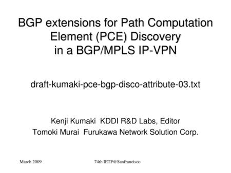 BGP extensions for Path Computation Element (PCE) Discovery in a BGP/MPLS IP-VPN draft-kumaki-pce-bgp-disco-attribute-03.txt Kenji Kumaki KDDI R&D Labs,