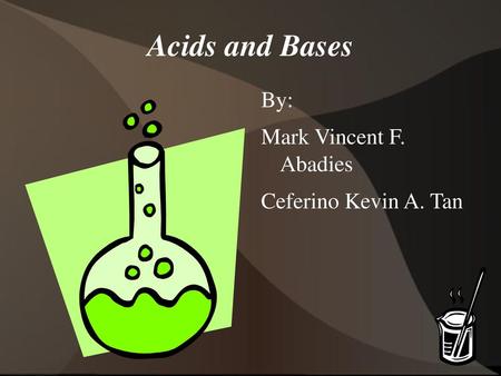 Acids and Bases By: Mark Vincent F. Abadies Ceferino Kevin A. Tan.